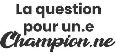 Question pour un.e champion.ne